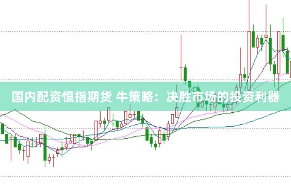 国内配资恒指期货 牛策略：决胜市场的投资利器