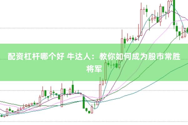 配资杠杆哪个好 牛达人：教你如何成为股市常胜将军
