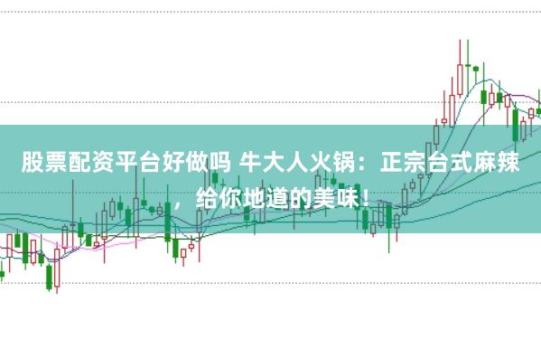 股票配资平台好做吗 牛大人火锅：正宗台式麻辣，给你地道的美味！