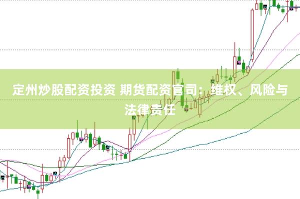 定州炒股配资投资 期货配资官司：维权、风险与法律责任