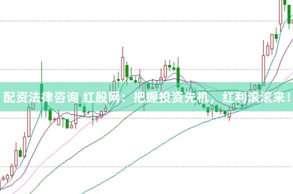 配资法律咨询 红股网：把握投资先机，红利滚滚来！