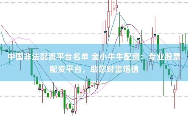 中国非法配资平台名单 金小牛牛配资：专业股票配资平台，助您财富增值