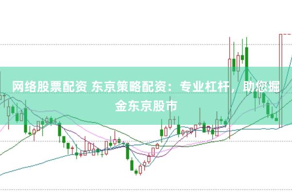 网络股票配资 东京策略配资：专业杠杆，助您掘金东京股市