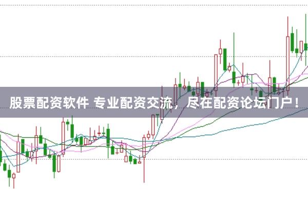 股票配资软件 专业配资交流，尽在配资论坛门户！