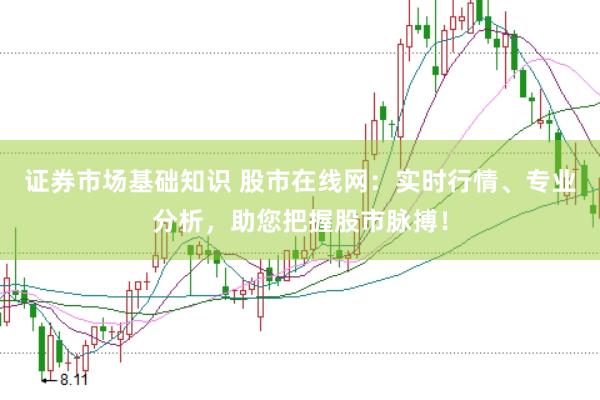 证券市场基础知识 股市在线网：实时行情、专业分析，助您把握股市脉搏！