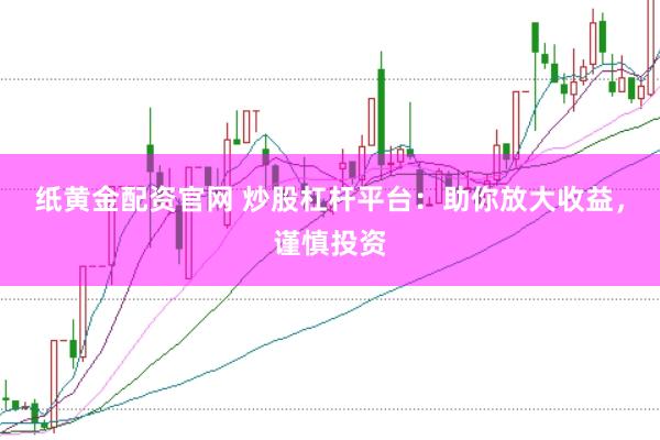 纸黄金配资官网 炒股杠杆平台：助你放大收益，谨慎投资