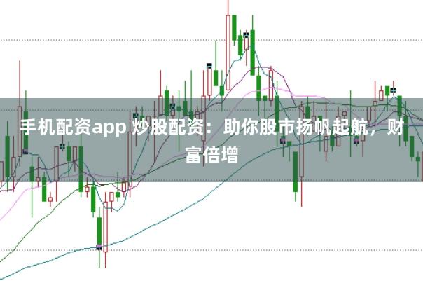 手机配资app 炒股配资：助你股市扬帆起航，财富倍增