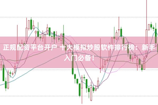 正规配资平台开户 十大模拟炒股软件排行榜：新手入门必备！