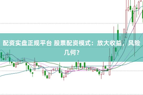 配资实盘正规平台 股票配资模式：放大收益，风险几何？