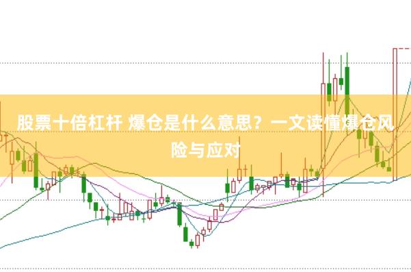 股票十倍杠杆 爆仓是什么意思？一文读懂爆仓风险与应对
