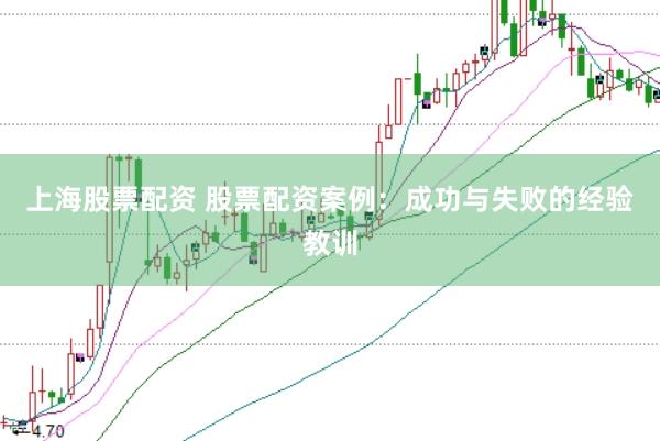 上海股票配资 股票配资案例：成功与失败的经验教训