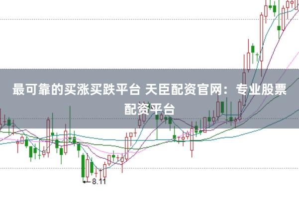 最可靠的买涨买跌平台 天臣配资官网：专业股票配资平台
