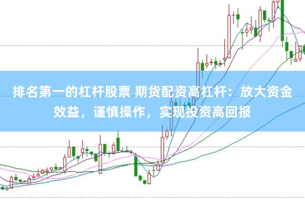 排名第一的杠杆股票 期货配资高杠杆：放大资金效益，谨慎操作，实现投资高回报