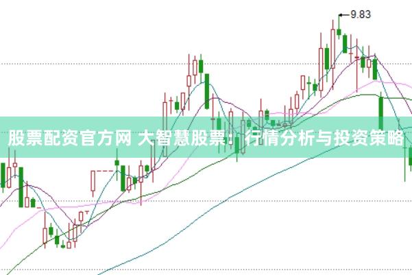 股票配资官方网 大智慧股票：行情分析与投资策略