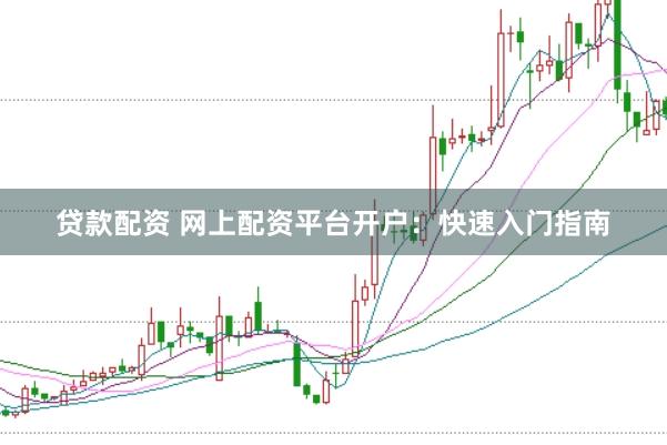贷款配资 网上配资平台开户：快速入门指南
