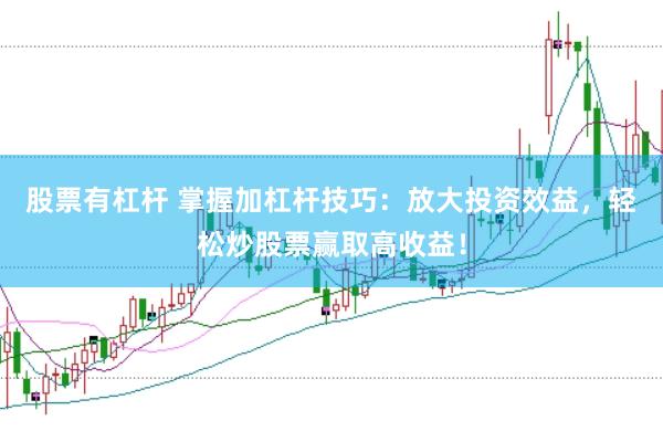 股票有杠杆 掌握加杠杆技巧：放大投资效益，轻松炒股票赢取高收益！