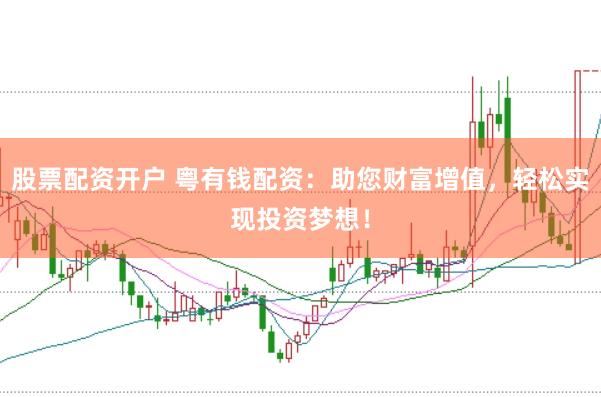 股票配资开户 粤有钱配资：助您财富增值，轻松实现投资梦想！