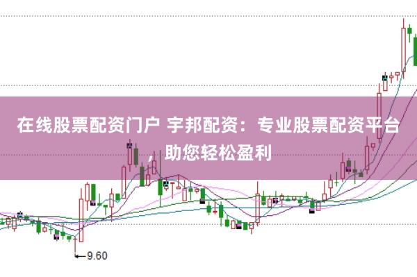 在线股票配资门户 宇邦配资：专业股票配资平台，助您轻松盈利