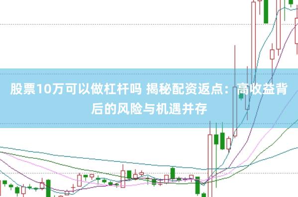 股票10万可以做杠杆吗 揭秘配资返点：高收益背后的风险与机遇并存