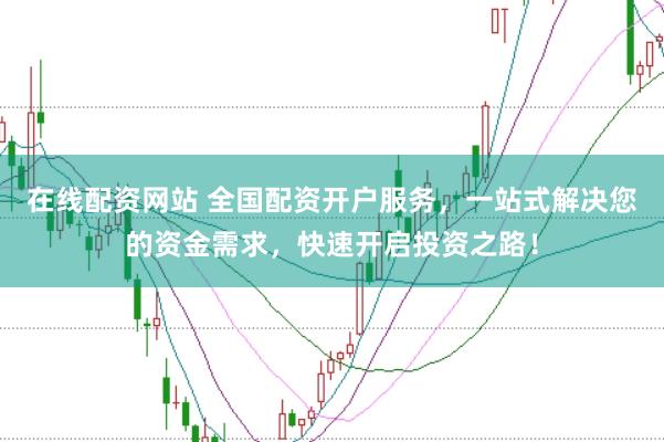 在线配资网站 全国配资开户服务,一站式解决您的资金需求,快速开启投资之路!
