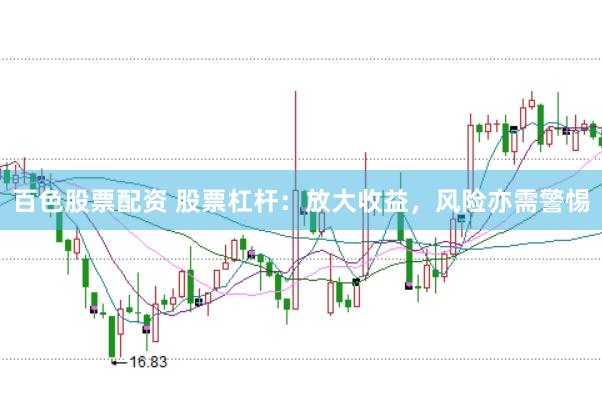 百色股票配资 股票杠杆:放大收益,风险亦需警惕