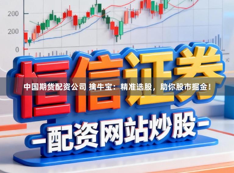 中国期货配资公司 擒牛宝:精准选股,助你股市掘金!