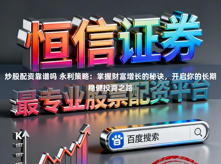 炒股配资靠谱吗 永利策略:掌握财富增长的秘诀,开启你的长期稳健投资之路