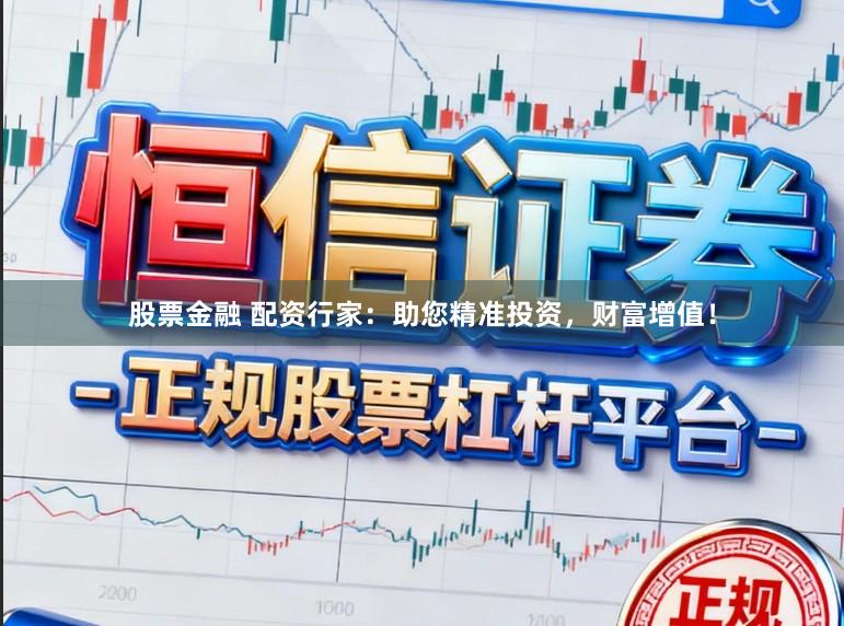 股票金融 配资行家:助您精准投资,财富增值!