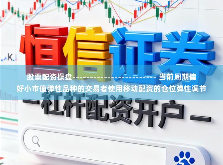 股票配资操盘------------------------ 当前周期偏好小市值弹性品种的交易者使用移动配资的仓位弹性调节