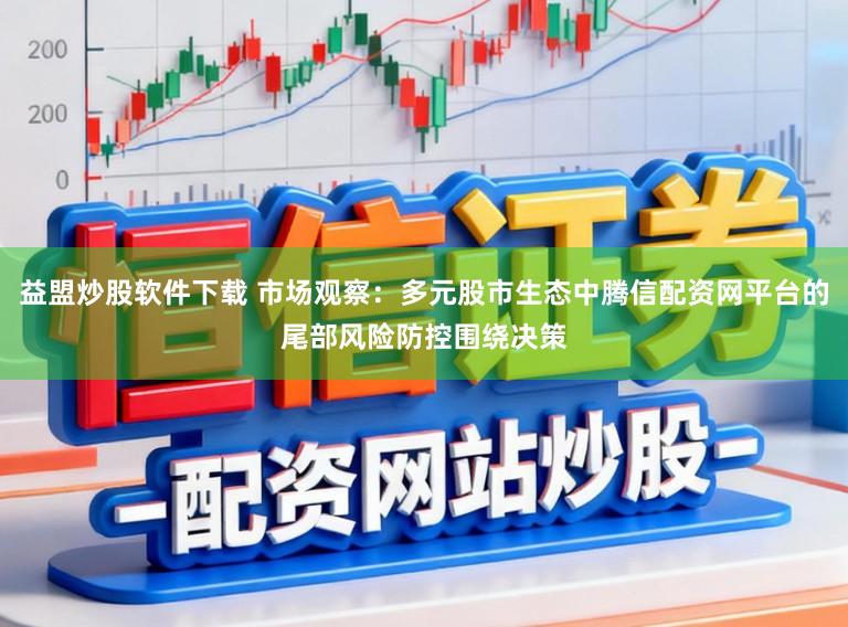 益盟炒股软件下载 市场观察:多元股市生态中腾信配资网平台的尾部风险防控围绕决策