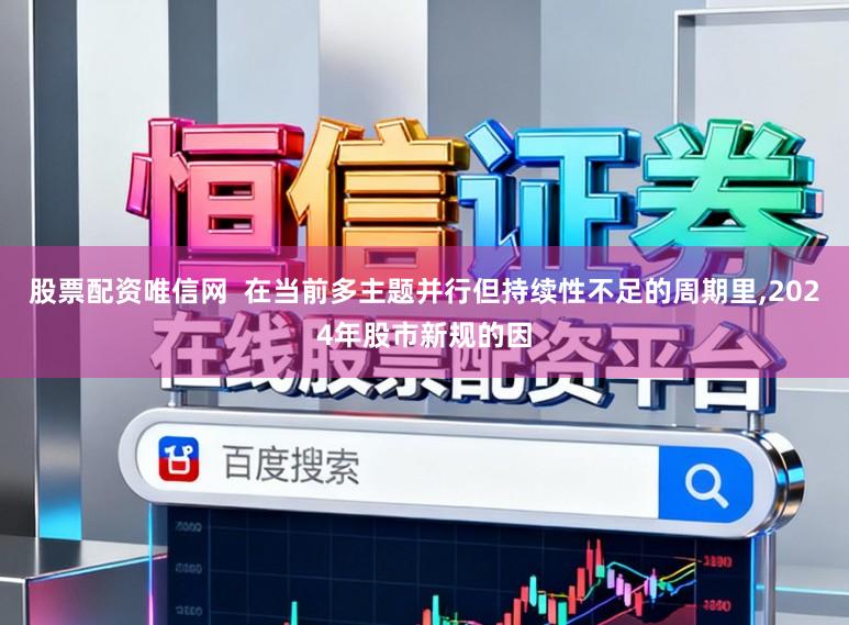 股票配资唯信网  在当前多主题并行但持续性不足的周期里，2024年股市新规的因