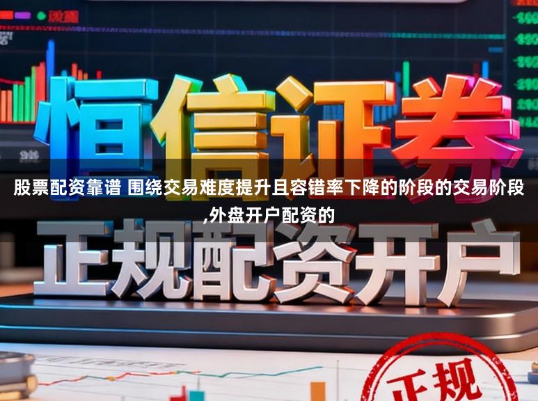 股票配资靠谱 围绕交易难度提升且容错率下降的阶段的交易阶段,外盘开户配资的