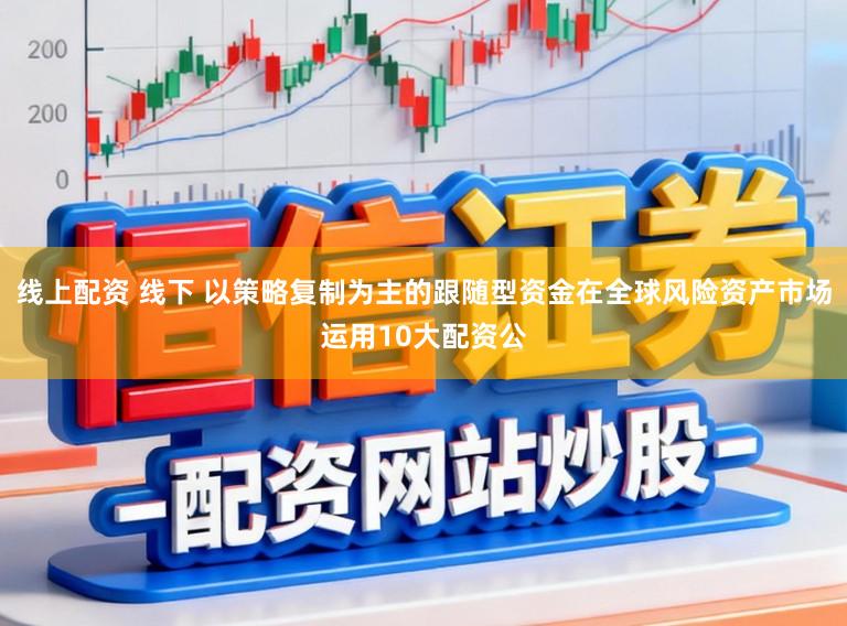 线上配资 线下 以策略复制为主的跟随型资金在全球风险资产市场运用10大配资公