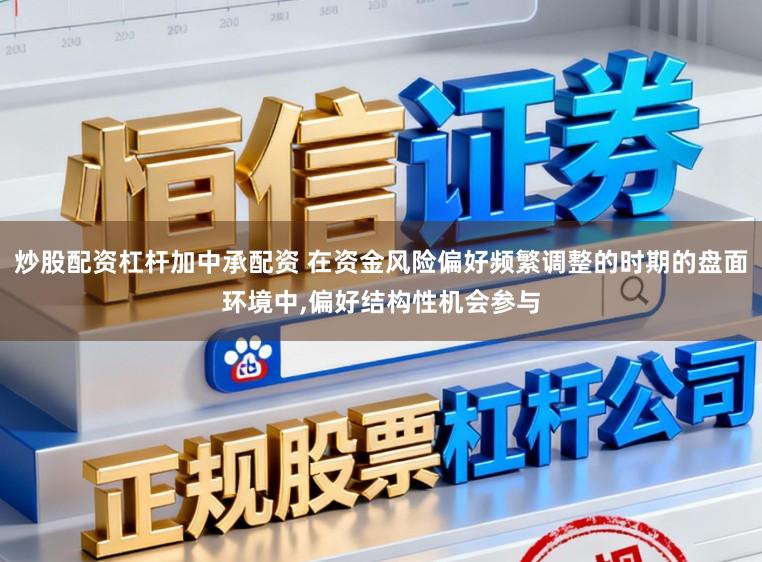 炒股配资杠杆加中承配资 在资金风险偏好频繁调整的时期的盘面环境中，偏好结构性机会参与