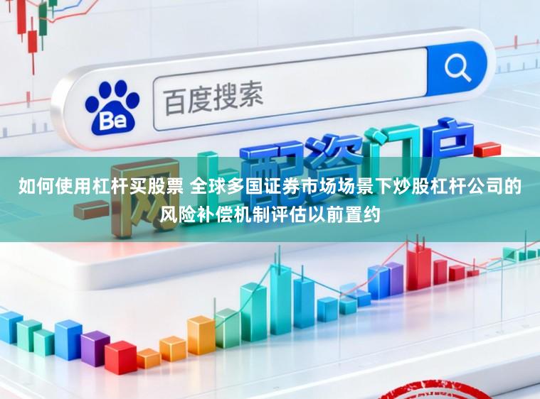 如何使用杠杆买股票 全球多国证券市场场景下炒股杠杆公司的风险补偿机制评估以前置约