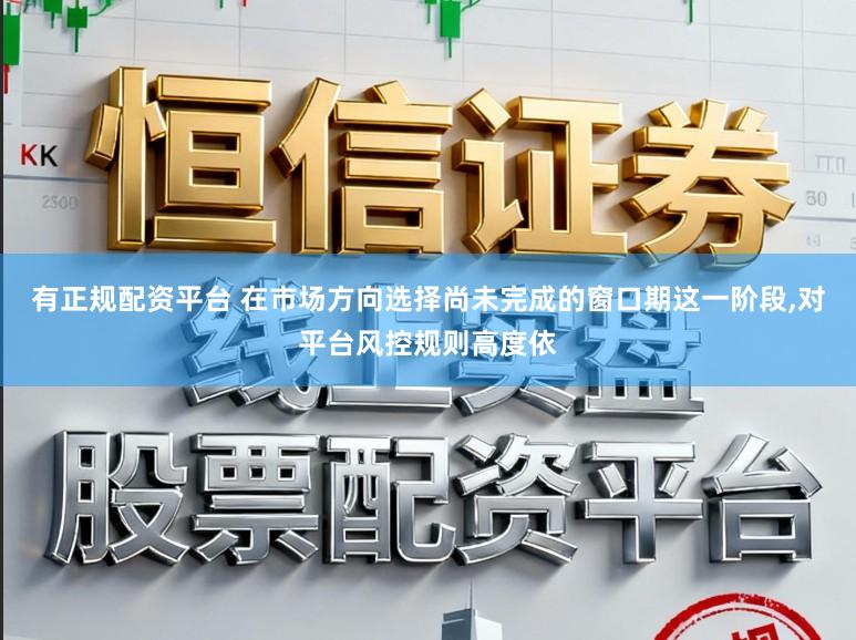 有正规配资平台 在市场方向选择尚未完成的窗口期这一阶段，对平台风控规则高度依