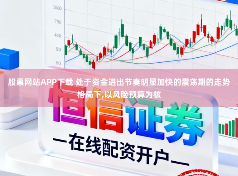 股票网站APP下载 处于资金进出节奏明显加快的震荡期的走势格局下，以风险预算为核