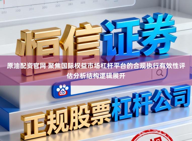 原油配资官网 聚焦国际权益市场杠杆平台的合规执行有效性评估分析结构逻辑展开