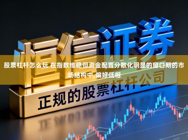 股票杠杆怎么玩 在指数维稳但资金配置分散化明显的窗口期的市场结构中，偏好低相