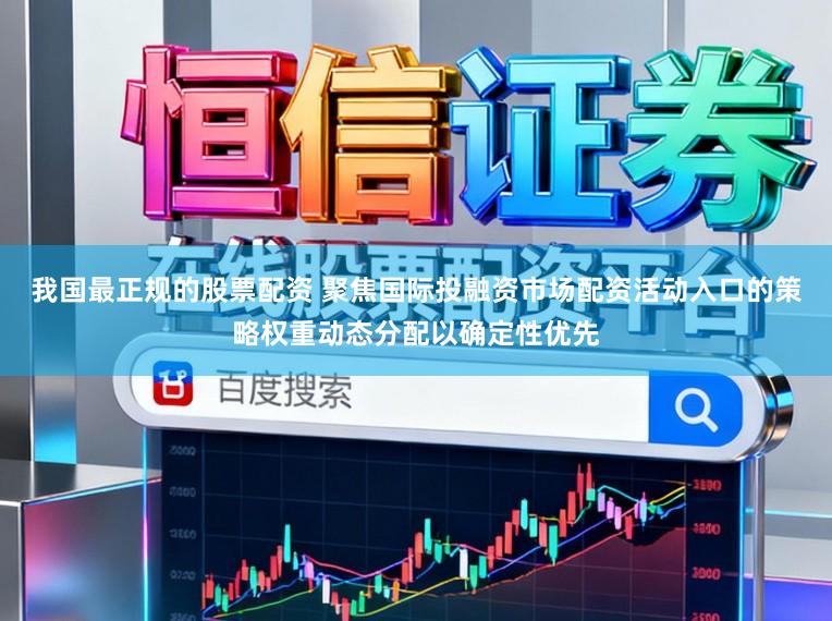 我国最正规的股票配资 聚焦国际投融资市场配资活动入口的策略权重动态分配以确定性优先