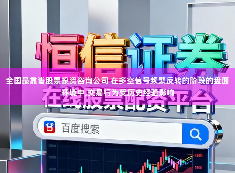 全国最靠谱股票投资咨询公司 在多空信号频繁反转的阶段的盘面环境中，交易行为受历史经验影响