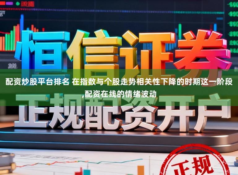 配资炒股平台排名 在指数与个股走势相关性下降的时期这一阶段，配资在线的情绪波动