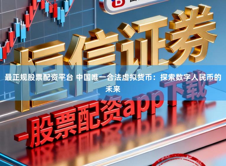 最正规股票配资平台 中国唯一合法虚拟货币:探索数字人民币的未来