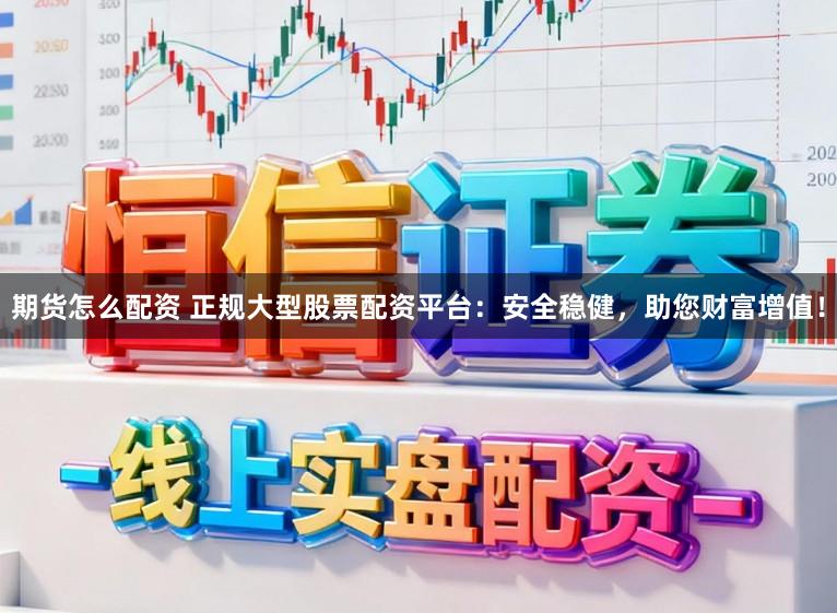 期货怎么配资 正规大型股票配资平台：安全稳健，助您财富增值！