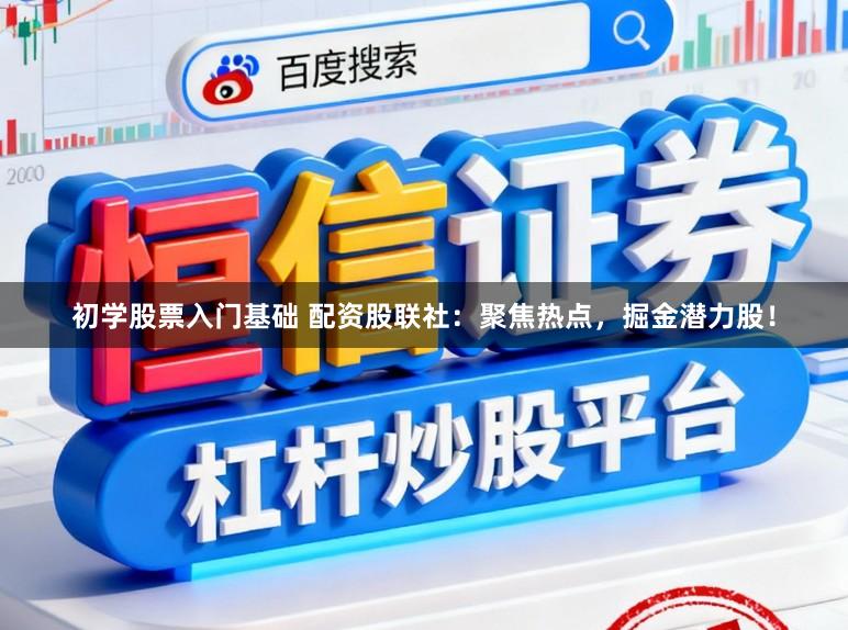 初学股票入门基础 配资股联社:聚焦热点,掘金潜力股!