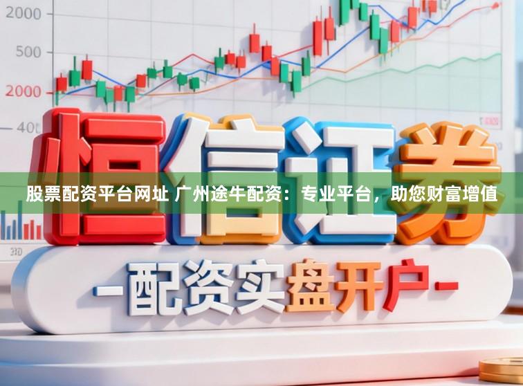 股票配资平台网址 广州途牛配资:专业平台,助您财富增值