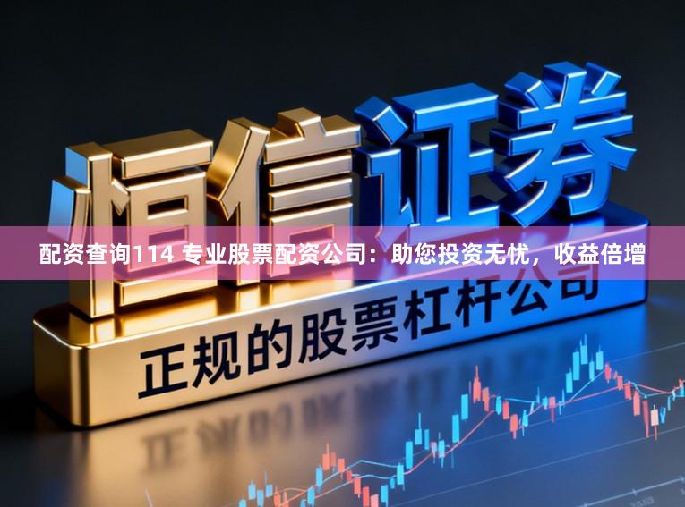 配资查询114 专业股票配资公司:助您投资无忧,收益倍增