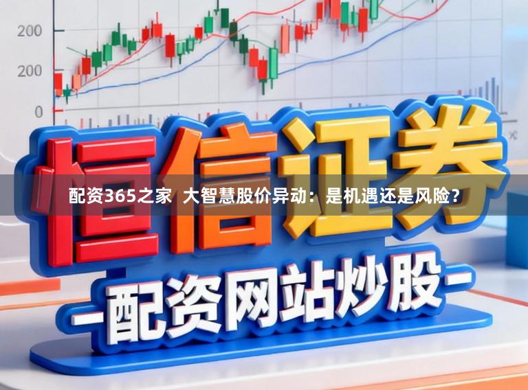 配资365之家 大智慧股价异动:是机遇还是风险?