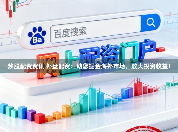 炒股配资资讯 外盘配资:助您掘金海外市场,放大投资收益!