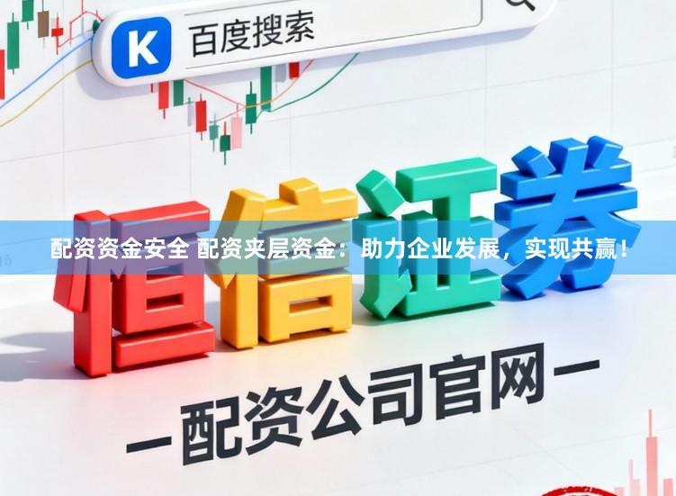 配资资金安全 配资夹层资金：助力企业发展，实现共赢！